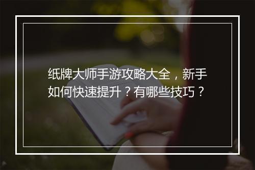 纸牌大师手游攻略大全,新手如何快速提升?有哪些技巧?