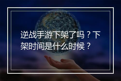 逆战手游下架了吗?下架时间是什么时候?