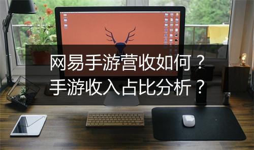 网易手游营收如何?手游收入占比分析?