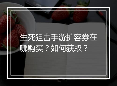生死狙击手游扩容券在哪购买？如何获取？