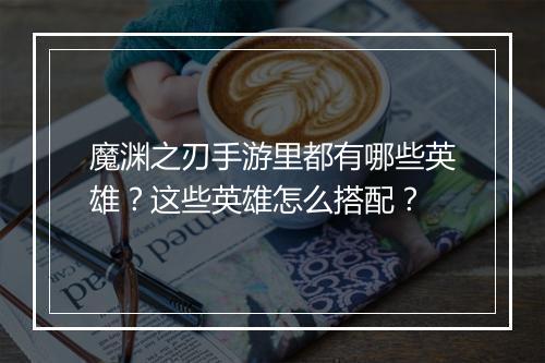 魔渊之刃手游里都有哪些英雄？这些英雄怎么搭配？