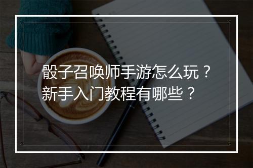 骰子召唤师手游怎么玩?新手入门教程有哪些?