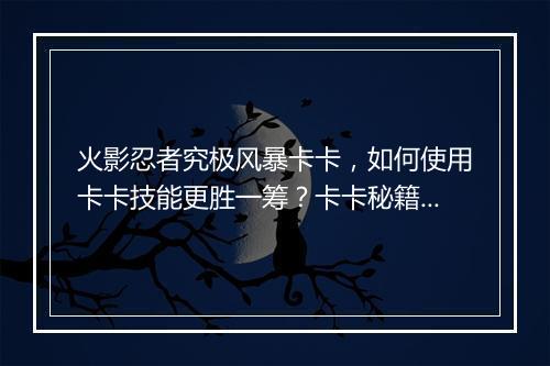 火影忍者究极风暴卡卡,如何使用卡卡技能更胜一筹?卡卡秘籍大揭秘!