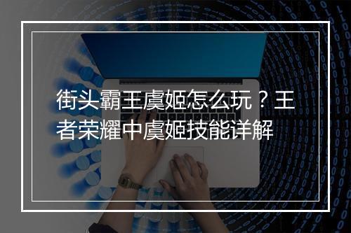 街头霸王虞姬怎么玩?王者荣耀中虞姬技能详解