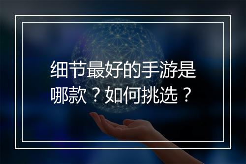 细节最好的手游是哪款?如何挑选?