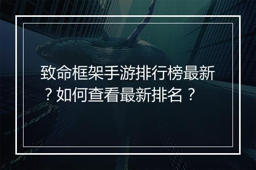 致命框架手游排行榜最新?如何查看最新排名?