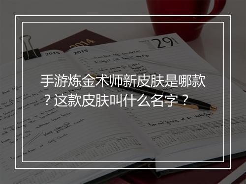 手游炼金术师新皮肤是哪款?这款皮肤叫什么名字?