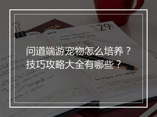 问道端游宠物怎么培养？技巧攻略大全有哪些？