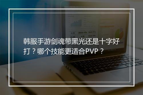 韩服手游剑魂带黑光还是十字好打？哪个技能更适合PVP？