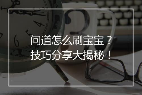 问道怎么刷宝宝？技巧分享大揭秘！