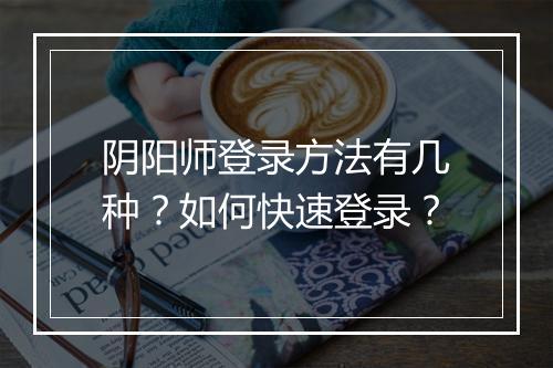 阴阳师登录方法有几种?如何快速登录?