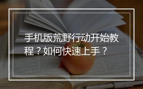 手机版荒野行动开始教程?如何快速上手?