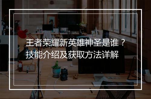 王者荣耀新英雄神圣是谁?技能介绍及获取方法详解