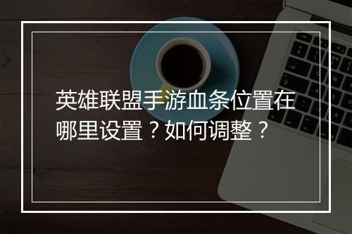 英雄联盟手游血条位置在哪里设置?如何调整?