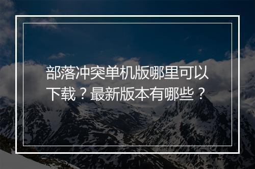 部落冲突单机版哪里可以下载?最新版本有哪些?