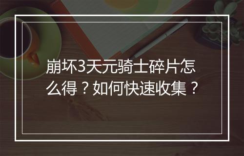 崩坏3天元骑士碎片怎么得?如何快速收集?