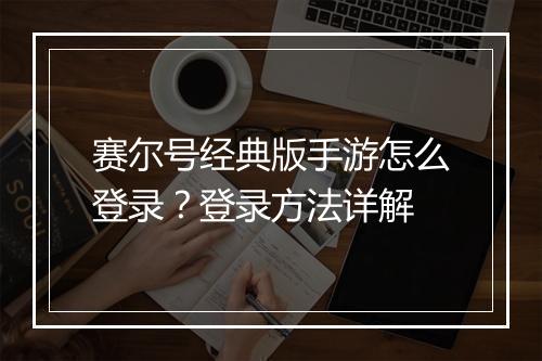 赛尔号经典版手游怎么登录？登录方法详解