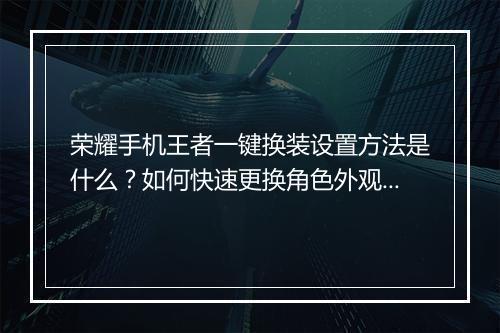 荣耀手机王者一键换装设置方法是什么?如何快速更换角色外观?