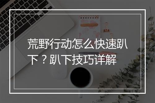 荒野行动怎么快速趴下?趴下技巧详解