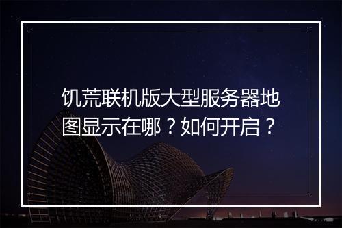 饥荒联机版大型服务器地图显示在哪?如何开启?