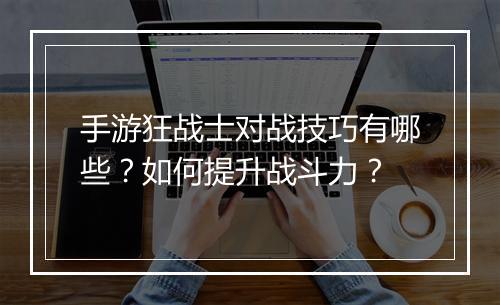 手游狂战士对战技巧有哪些?如何提升战斗力?