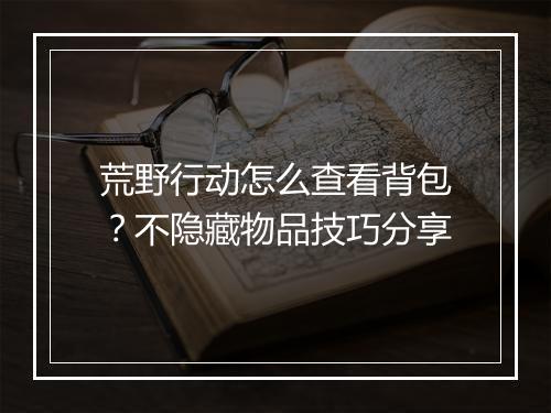 荒野行动怎么查看背包?不隐藏物品技巧分享