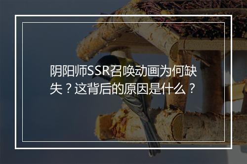 阴阳师SSR召唤动画为何缺失?这背后的原因是什么?