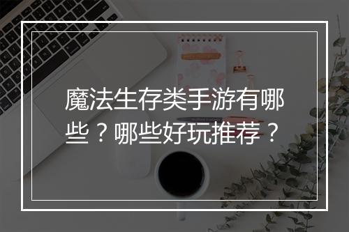 魔法生存类手游有哪些？哪些好玩推荐？