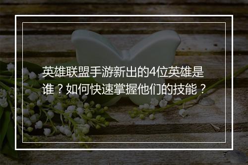 英雄联盟手游新出的4位英雄是谁?如何快速掌握他们的技能?