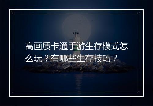 高画质卡通手游生存模式怎么玩？有哪些生存技巧？