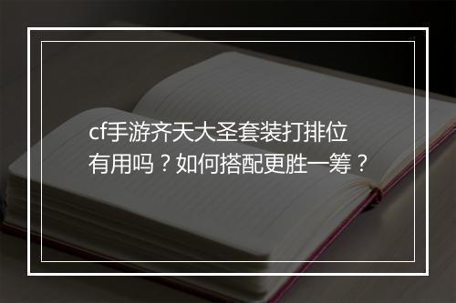 cf手游齐天大圣套装打排位有用吗?如何搭配更胜一筹?