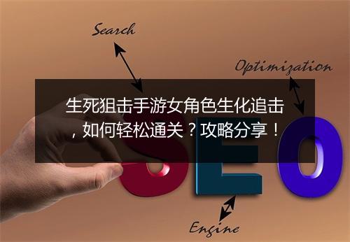 生死狙击手游女角色生化追击,如何轻松通关?攻略分享!