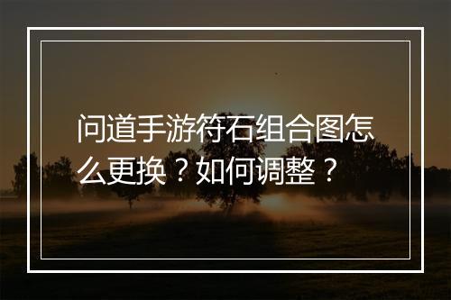 问道手游符石组合图怎么更换?如何调整?
