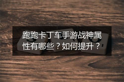 跑跑卡丁车手游战神属性有哪些?如何提升?