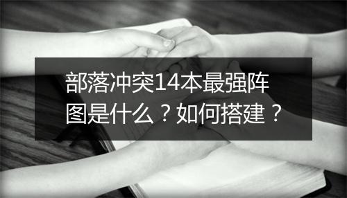 部落冲突14本最强阵图是什么?如何搭建?