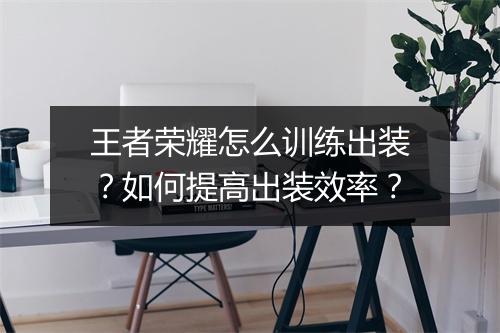 王者荣耀怎么训练出装?如何提高出装效率?