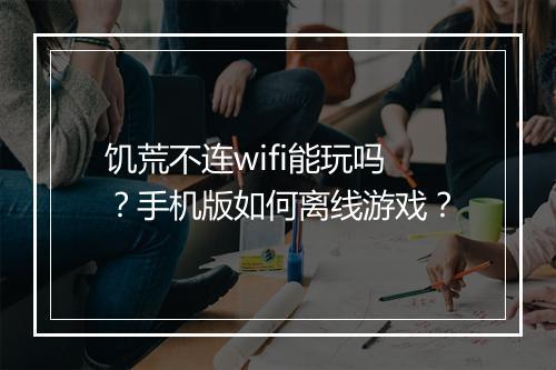 饥荒不连wifi能玩吗?手机版如何离线游戏?
