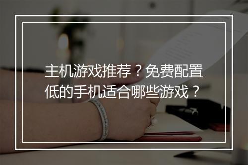 主机游戏推荐?免费配置低的手机适合哪些游戏?