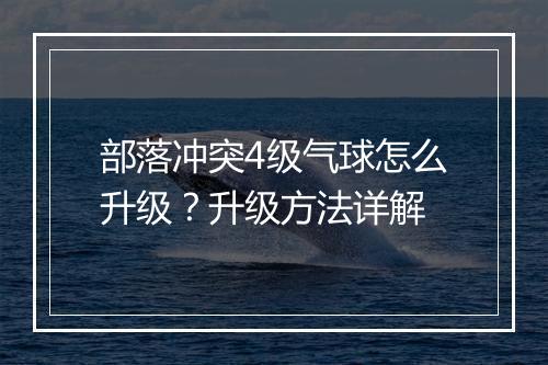 部落冲突4级气球怎么升级?升级方法详解