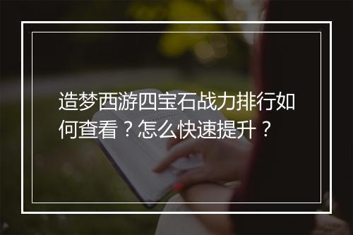 造梦西游四宝石战力排行如何查看?怎么快速提升?