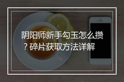 阴阳师新手勾玉怎么攒？碎片获取方法详解