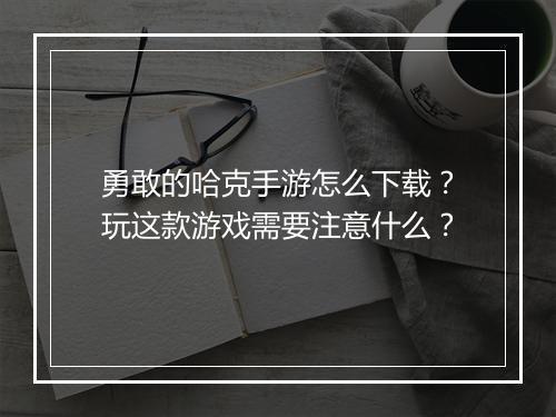 勇敢的哈克手游怎么下载?玩这款游戏需要注意什么?