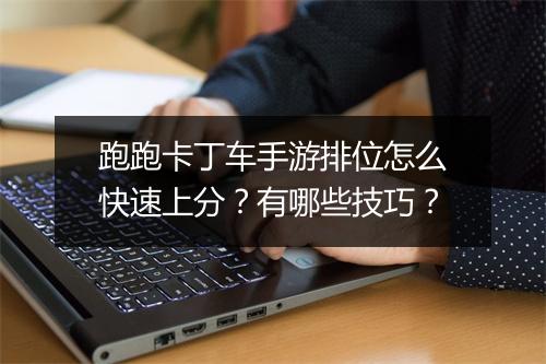 跑跑卡丁车手游排位怎么快速上分？有哪些技巧？