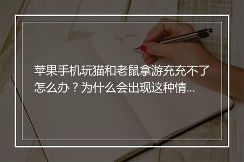 苹果手机玩猫和老鼠拿游充充不了怎么办？为什么会出现这种情况？