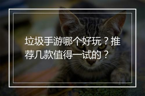 垃圾手游哪个好玩?推荐几款值得一试的?