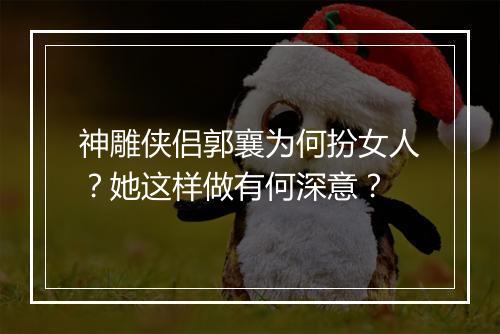 神雕侠侣郭襄为何扮女人?她这样做有何深意?