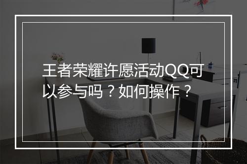 王者荣耀许愿活动QQ可以参与吗?如何操作?