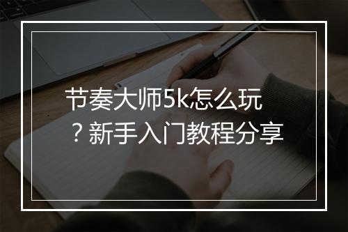 节奏大师5k怎么玩？新手入门教程分享