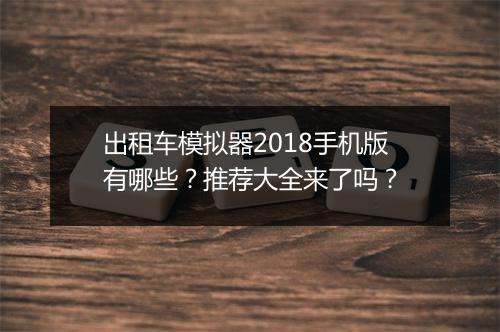 出租车模拟器2018手机版有哪些?推荐大全来了吗?