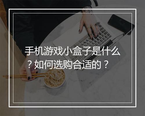 手机游戏小盒子是什么？如何选购合适的？